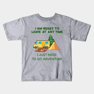 I AM READY TO LEAVE AT ANY TIME,I JUST NEED  TO GO ADVENTURE Kids T-Shirt